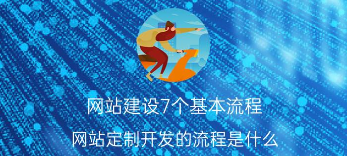 网站建设7个基本流程 网站定制开发的流程是什么？